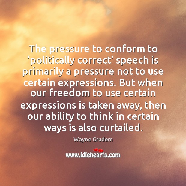 The pressure to conform to ‘politically correct’ speech is primarily a pressure Wayne Grudem Picture Quote
