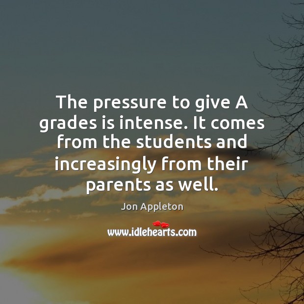 The pressure to give A grades is intense. It comes from the Image