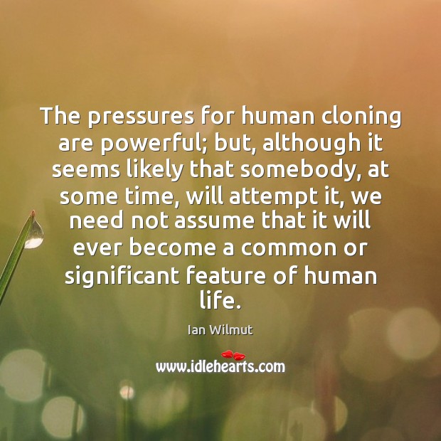 The pressures for human cloning are powerful; but, although it seems likely Ian Wilmut Picture Quote