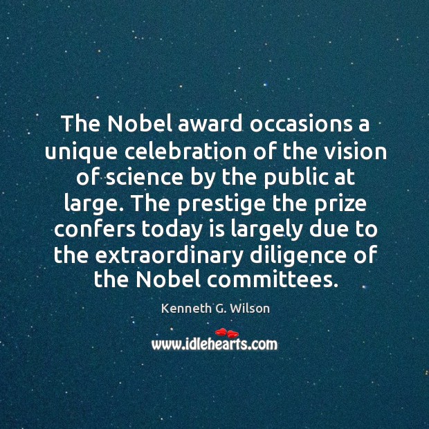 The prestige the prize confers today is largely due to the extraordinary diligence of the nobel committees. Kenneth G. Wilson Picture Quote