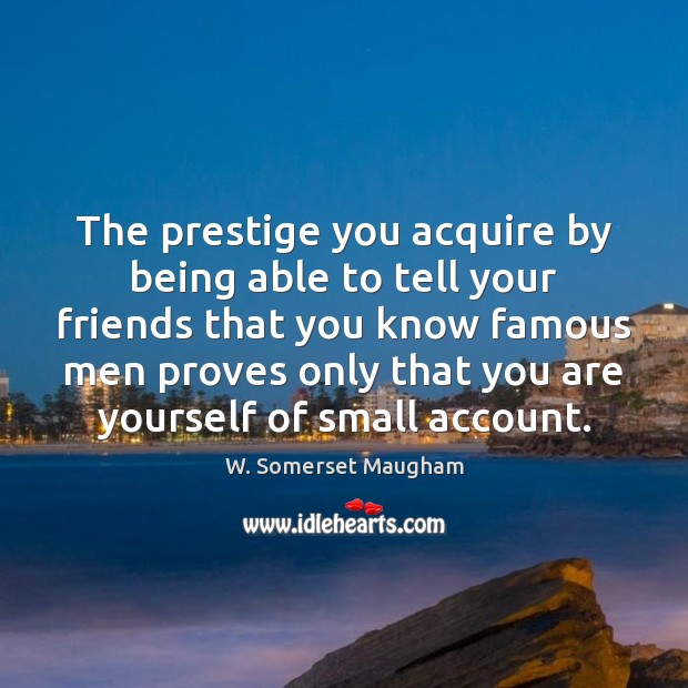 The prestige you acquire by being able to tell your friends that W. Somerset Maugham Picture Quote