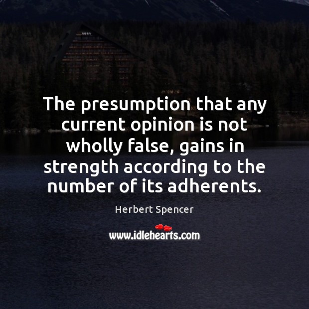 The presumption that any current opinion is not wholly false, gains in Herbert Spencer Picture Quote