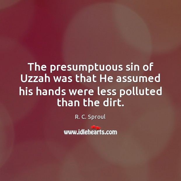 The presumptuous sin of Uzzah was that He assumed his hands were R. C. Sproul Picture Quote