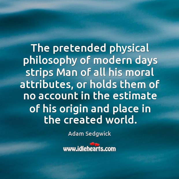 The pretended physical philosophy of modern days strips man of all his moral attributes, or holds them of Adam Sedgwick Picture Quote