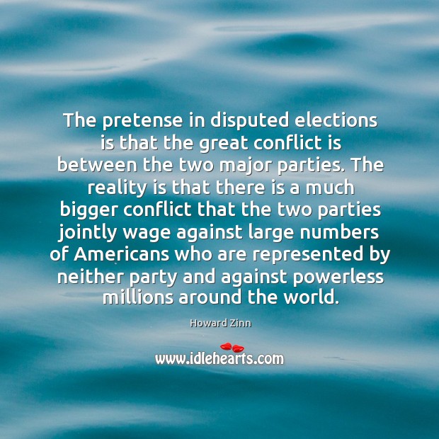 The pretense in disputed elections is that the great conflict is between the two major parties. Howard Zinn Picture Quote