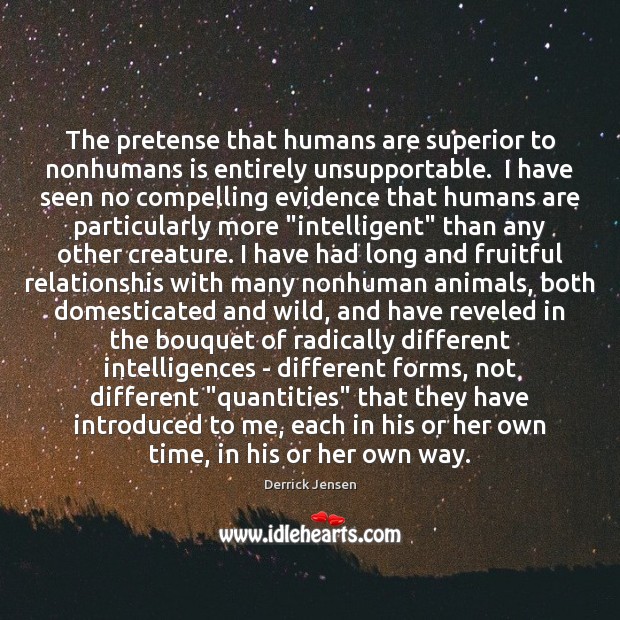 The pretense that humans are superior to nonhumans is entirely unsupportable.  I Image