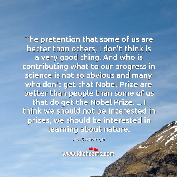 The pretention that some of us are better than others, I don’t Jack Steinberger Picture Quote