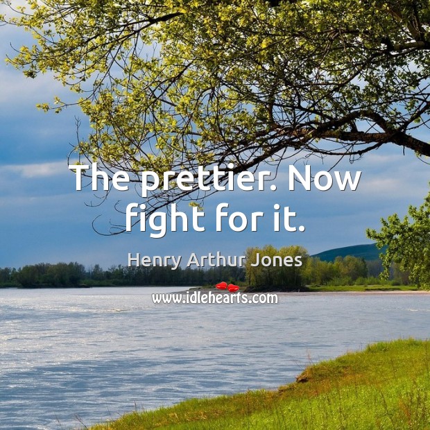 The prettier. Now fight for it. Henry Arthur Jones Picture Quote