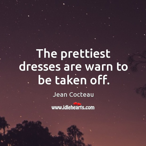 The prettiest dresses are warn to be taken off. Jean Cocteau Picture Quote