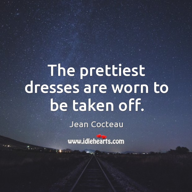 The prettiest dresses are worn to be taken off. Jean Cocteau Picture Quote