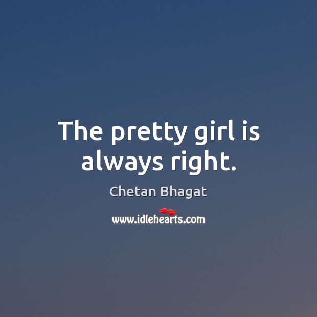 The pretty girl is always right. Chetan Bhagat Picture Quote