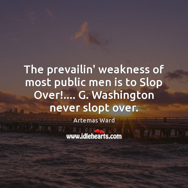 The prevailin’ weakness of most public men is to Slop Over!…. G. Artemas Ward Picture Quote