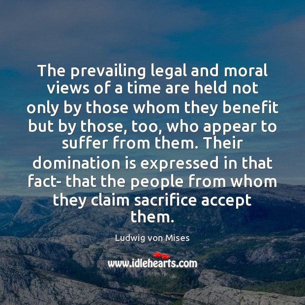 The prevailing legal and moral views of a time are held not Ludwig von Mises Picture Quote