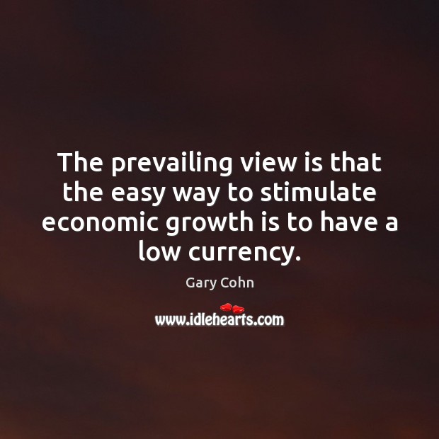 The prevailing view is that the easy way to stimulate economic growth Gary Cohn Picture Quote
