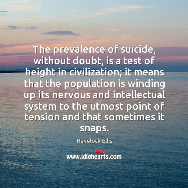 The prevalence of suicide, without doubt, is a test of height in civilization; Havelock Ellis Picture Quote
