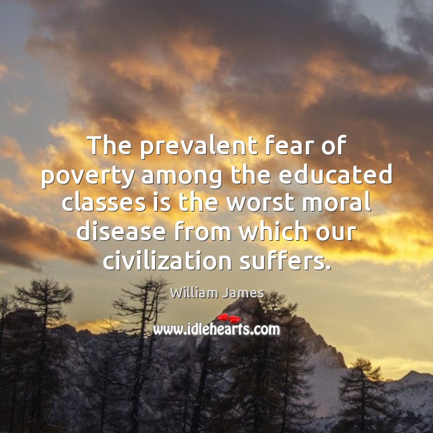 The prevalent fear of poverty among the educated classes is the worst William James Picture Quote