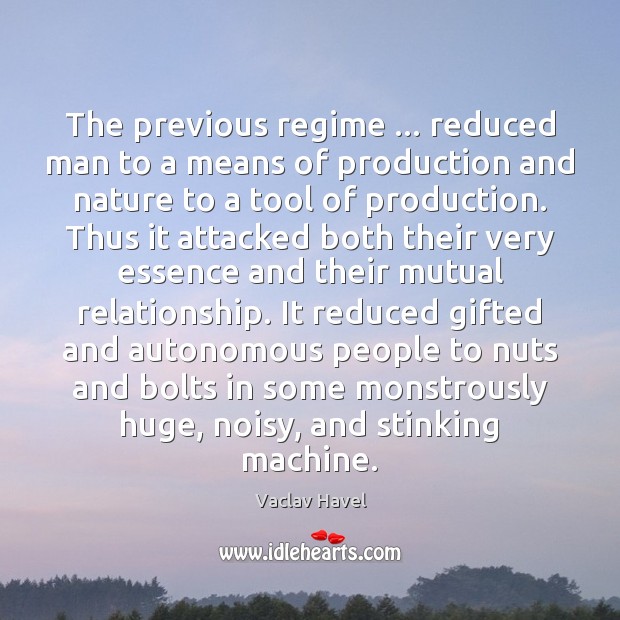 The previous regime … reduced man to a means of production and nature Vaclav Havel Picture Quote