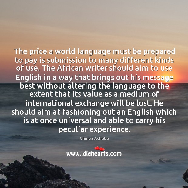 The price a world language must be prepared to pay is submission Chinua Achebe Picture Quote