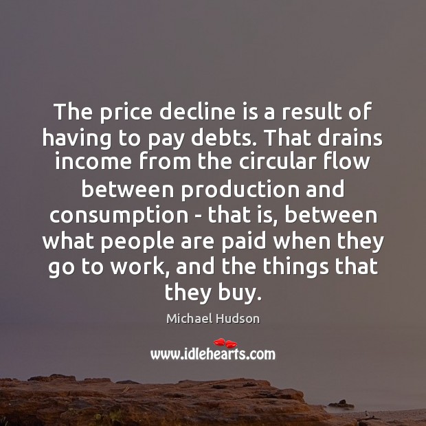 The price decline is a result of having to pay debts. That Michael Hudson Picture Quote