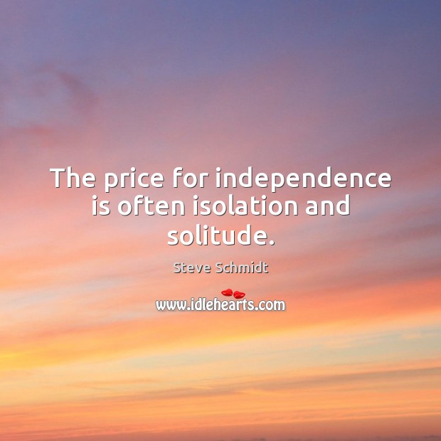 The price for independence is often isolation and solitude. Independence Quotes Image