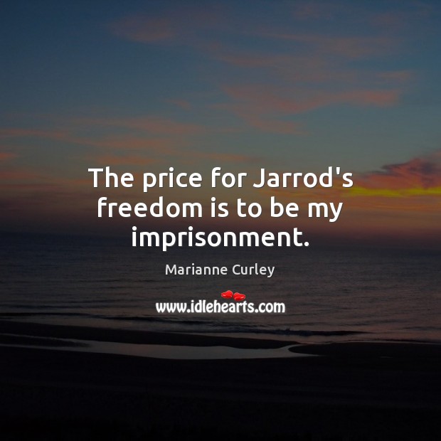 The price for Jarrod’s freedom is to be my imprisonment. Marianne Curley Picture Quote