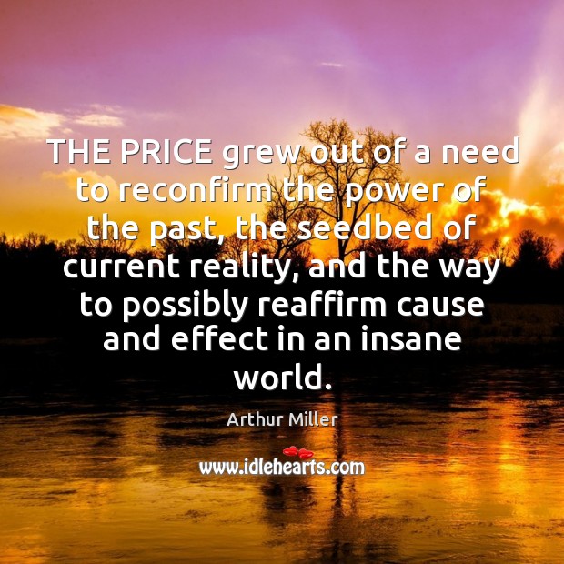 THE PRICE grew out of a need to reconfirm the power of Arthur Miller Picture Quote