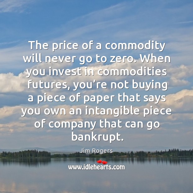The price of a commodity will never go to zero. When you invest in commodities futures Image