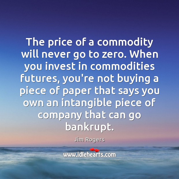 The price of a commodity will never go to zero. When you 