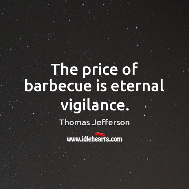 The price of barbecue is eternal vigilance. Thomas Jefferson Picture Quote
