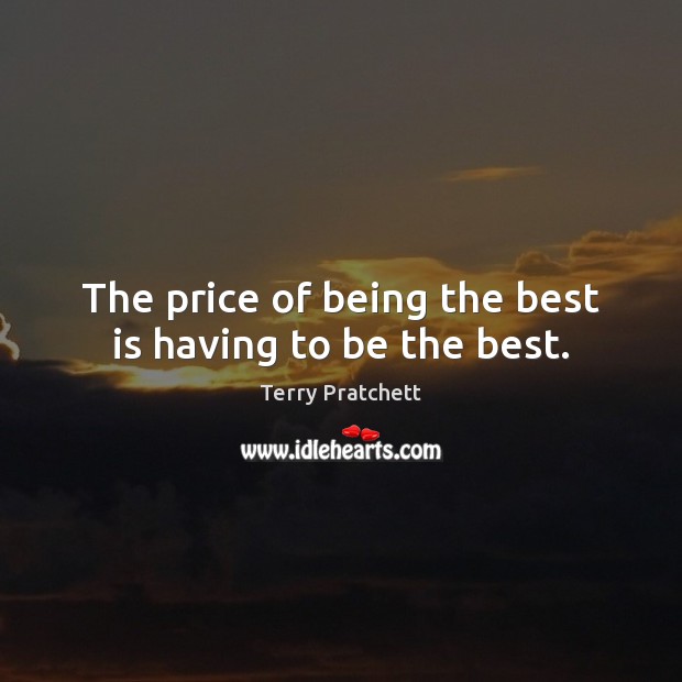The price of being the best is having to be the best. Terry Pratchett Picture Quote