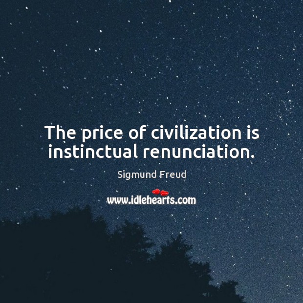 The price of civilization is instinctual renunciation. 