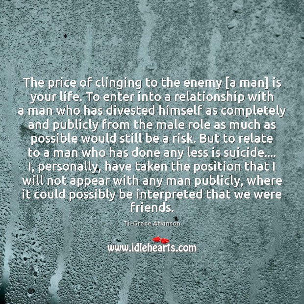 The price of clinging to the enemy [a man] is your life. Ti-Grace Atkinson Picture Quote