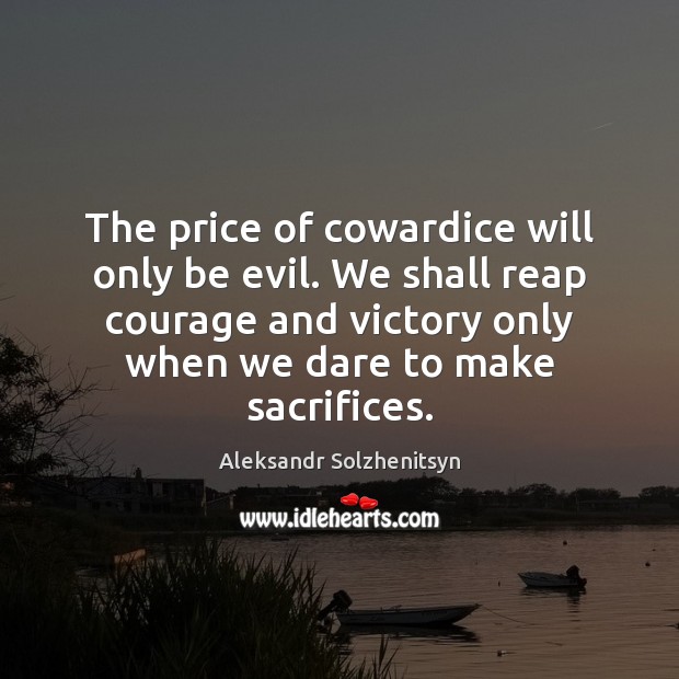 The price of cowardice will only be evil. We shall reap courage Aleksandr Solzhenitsyn Picture Quote