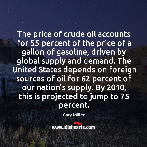 The price of crude oil accounts for 55 percent of the price of a gallon of gasoline Gary Miller Picture Quote
