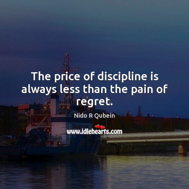 The price of discipline is always less than the pain of regret. Nido R Qubein Picture Quote