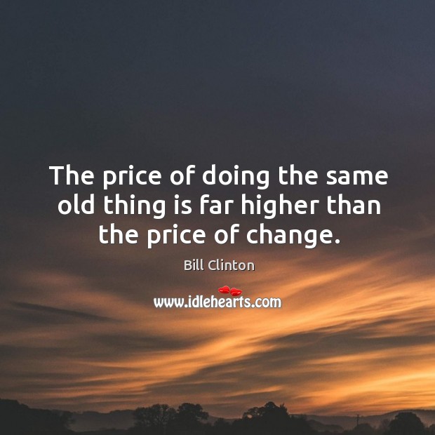 The price of doing the same old thing is far higher than the price of change. Bill Clinton Picture Quote