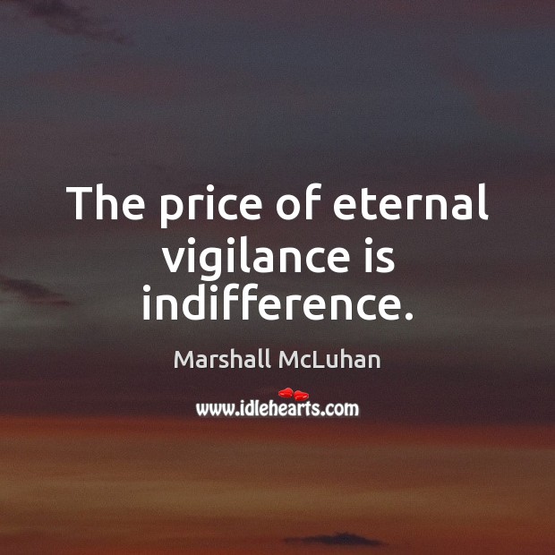 The price of eternal vigilance is indifference. Image