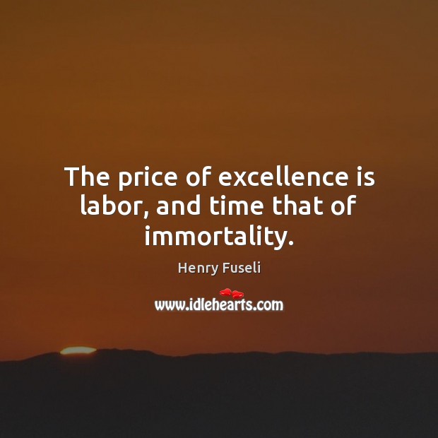 The price of excellence is labor, and time that of immortality. Henry Fuseli Picture Quote