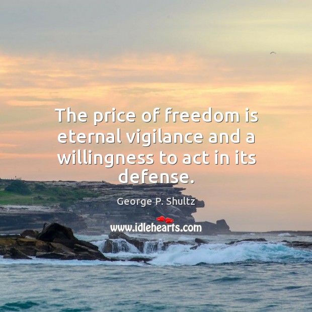 The price of freedom is eternal vigilance and a willingness to act in its defense. George P. Shultz Picture Quote