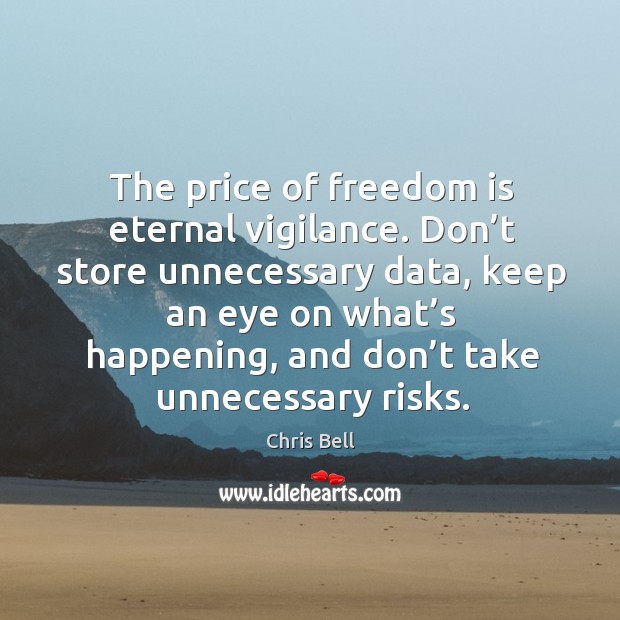 The price of freedom is eternal vigilance. Don’t store unnecessary data, keep an eye on Chris Bell Picture Quote