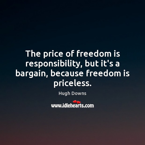 The price of freedom is responsibility, but it’s a bargain, because freedom is priceless. Hugh Downs Picture Quote