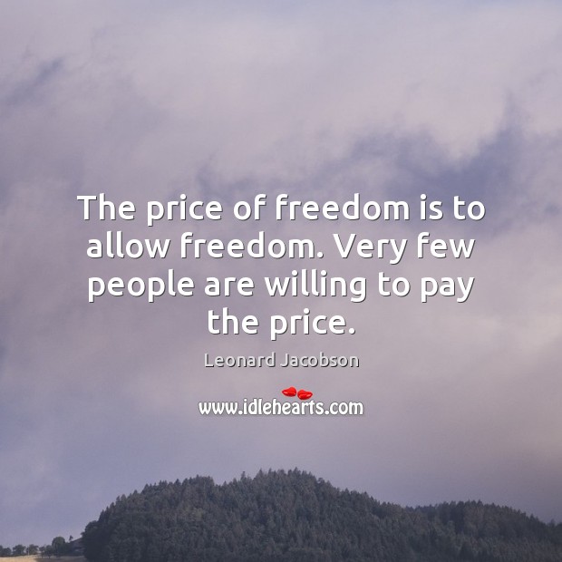 The price of freedom is to allow freedom. Very few people are willing to pay the price. Leonard Jacobson Picture Quote