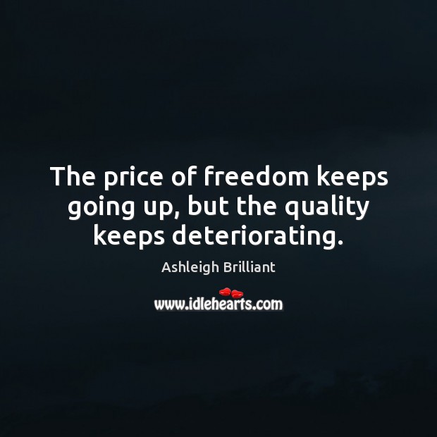 The price of freedom keeps going up, but the quality keeps deteriorating. Ashleigh Brilliant Picture Quote