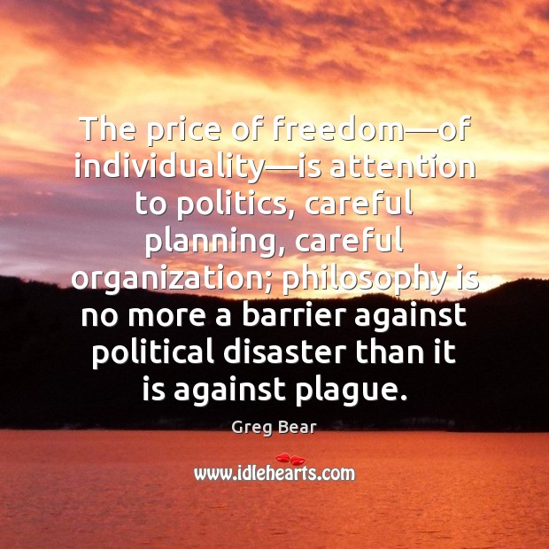 The price of freedom—of individuality—is attention to politics, careful planning, Greg Bear Picture Quote