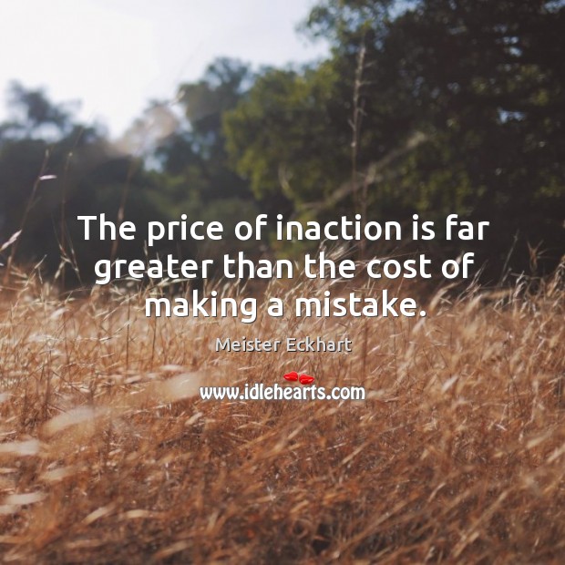 The price of inaction is far greater than the cost of making a mistake. Meister Eckhart Picture Quote