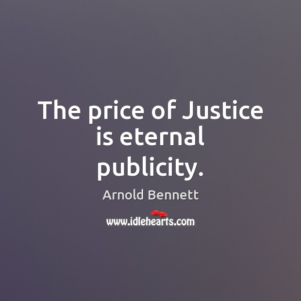 The price of Justice is eternal publicity. Arnold Bennett Picture Quote