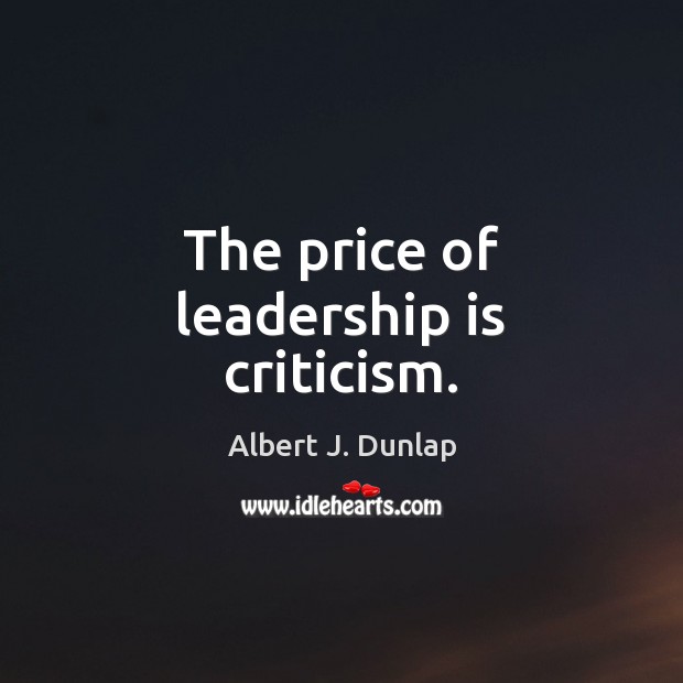 The price of leadership is criticism. Albert J. Dunlap Picture Quote