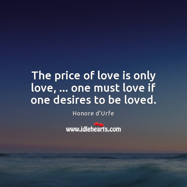The price of love is only love, … one must love if one desires to be loved. Honore d’Urfe Picture Quote