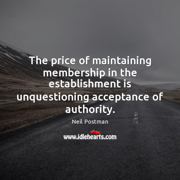 The price of maintaining membership in the establishment is unquestioning acceptance of Neil Postman Picture Quote