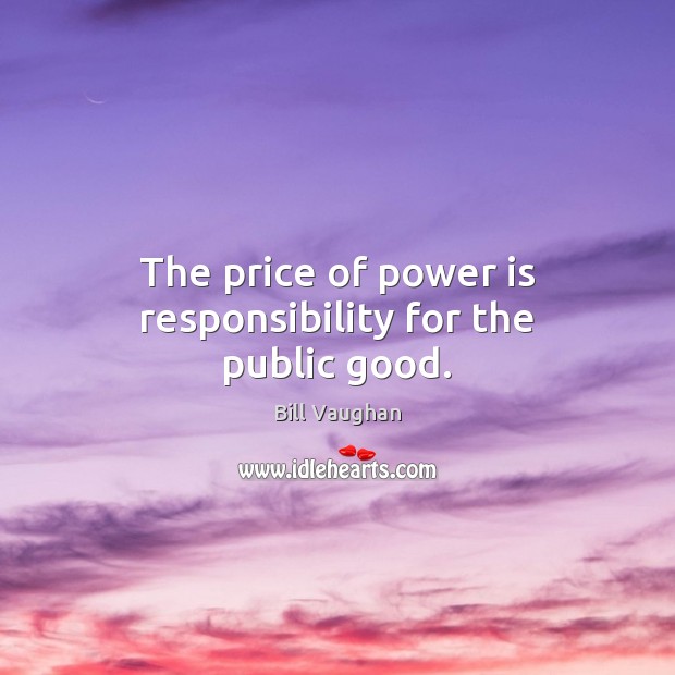 The price of power is responsibility for the public good. Bill Vaughan Picture Quote